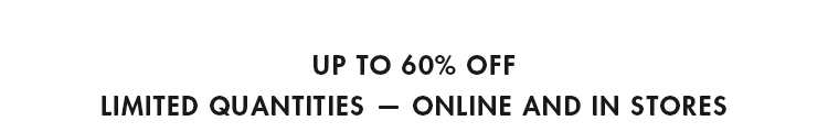 Up to 60% off - online and in stores